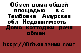Обмен дома общей площадью 100 в с.Тамбовка - Амурская обл. Недвижимость » Дома, коттеджи, дачи обмен   